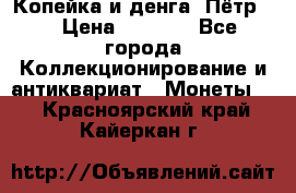 Копейка и денга. Пётр 1 › Цена ­ 1 500 - Все города Коллекционирование и антиквариат » Монеты   . Красноярский край,Кайеркан г.